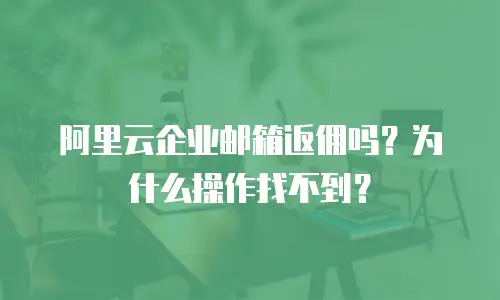 阿里云企业邮箱返佣吗？为什么操作找不到？