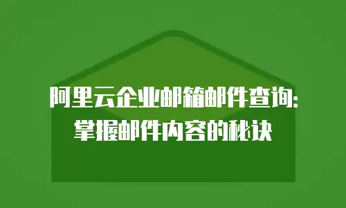 阿里云企业邮箱邮件查询：掌握邮件内容的秘诀