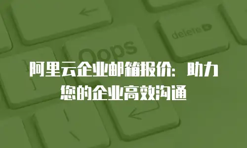 阿里云企业邮箱报价：助力您的企业高效沟通