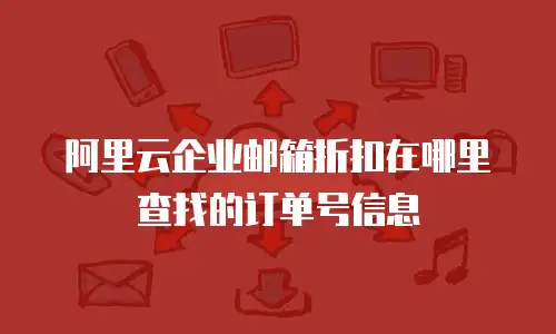 阿里云企业邮箱折扣在哪里查找的订单号信息
