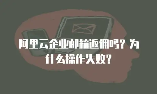 阿里云企业邮箱返佣吗？为什么操作失败？