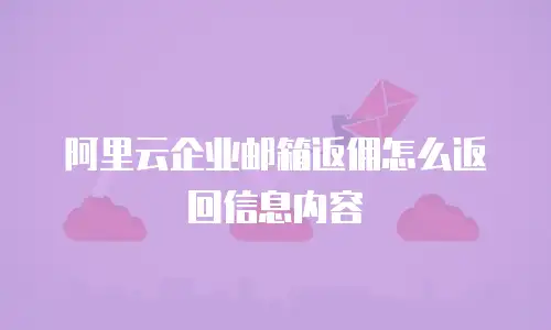 阿里云企业邮箱返佣怎么返回信息内容