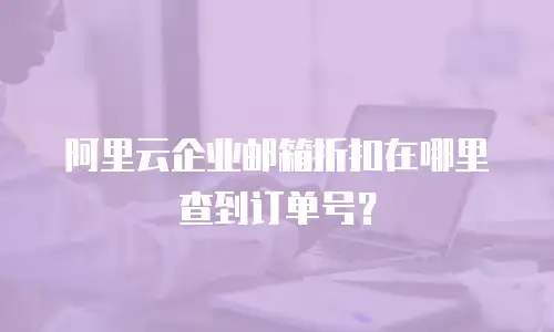 阿里云企业邮箱折扣在哪里查到订单号？