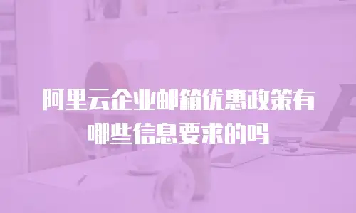 阿里云企业邮箱优惠政策有哪些信息要求的吗