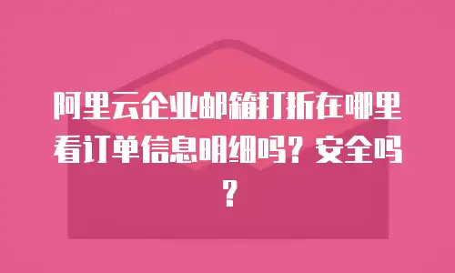 阿里云企业邮箱打折在哪里看订单信息明细吗？安全吗？