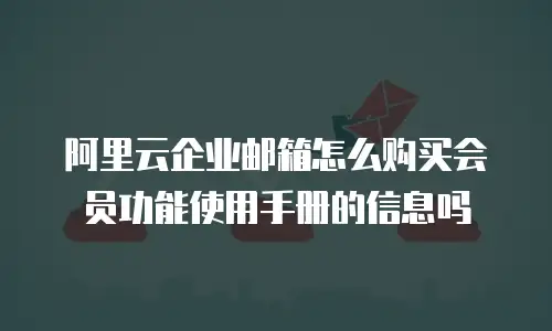阿里云企业邮箱怎么购买会员功能使用手册的信息吗