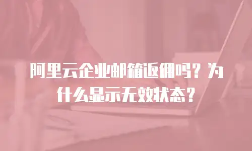 阿里云企业邮箱返佣吗？为什么显示无效状态？