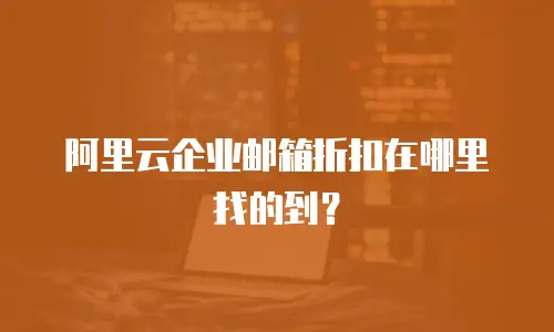 阿里云企业邮箱折扣在哪里找的到？