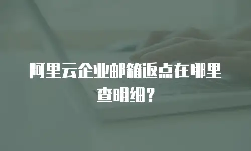 阿里云企业邮箱返点在哪里查明细?