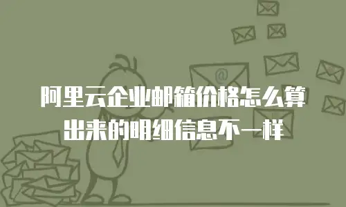 阿里云企业邮箱价格怎么算出来的明细信息不一样