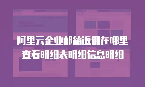 阿里云企业邮箱返佣在哪里查看明细表明细信息明细