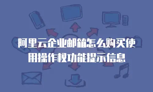 阿里云企业邮箱怎么购买使用操作权功能提示信息