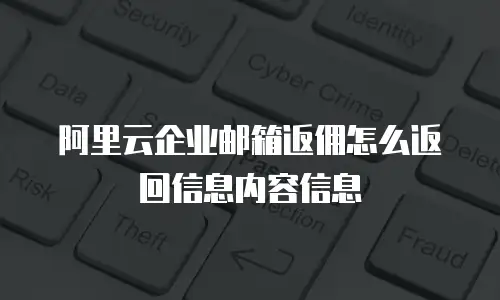 阿里云企业邮箱返佣怎么返回信息内容信息