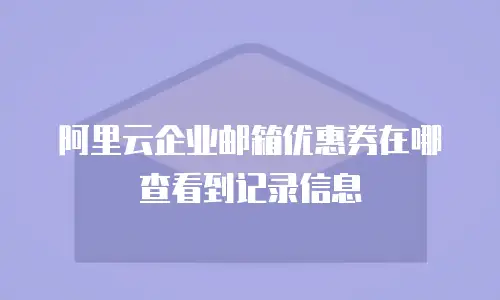 阿里云企业邮箱优惠券在哪查看到记录信息
