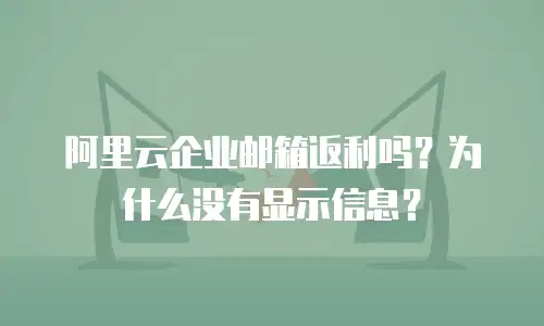 阿里云企业邮箱返利吗？为什么没有显示信息？