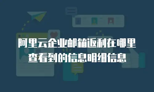 阿里云企业邮箱返利在哪里查看到的信息明细信息