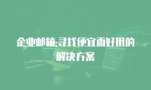 企业邮箱:寻找便宜而好用的解决方案