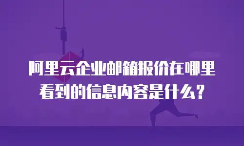 阿里云企业邮箱报价在哪里看到的信息内容是什么？