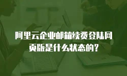 阿里云企业邮箱续费登陆网页版是什么状态的?