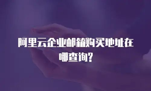 阿里云企业邮箱购买地址在哪查询?