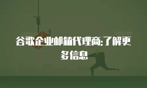 谷歌企业邮箱代理商:了解更多信息