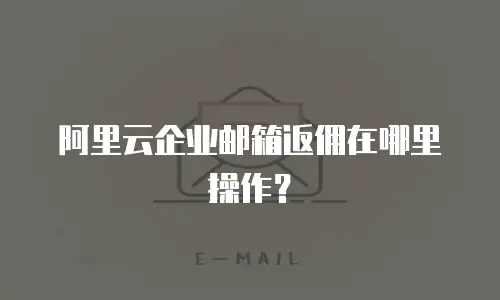 阿里云企业邮箱返佣在哪里操作？
