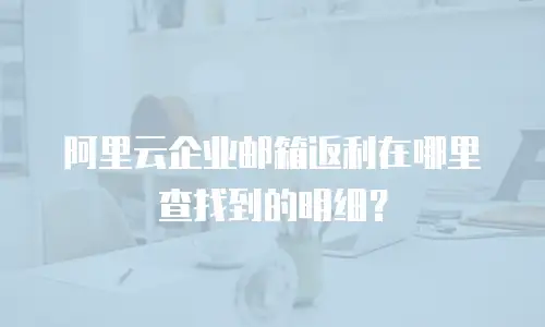 阿里云企业邮箱返利在哪里查找到的明细?
