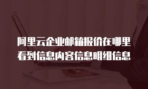 阿里云企业邮箱报价在哪里看到信息内容信息明细信息