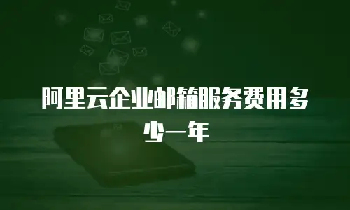 阿里云企业邮箱服务费用多少一年