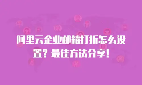阿里云企业邮箱打折怎么设置？最佳方法分享！