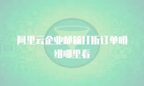 阿里云企业邮箱打折订单明细哪里看