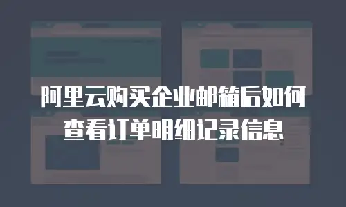 阿里云购买企业邮箱后如何查看订单明细记录信息