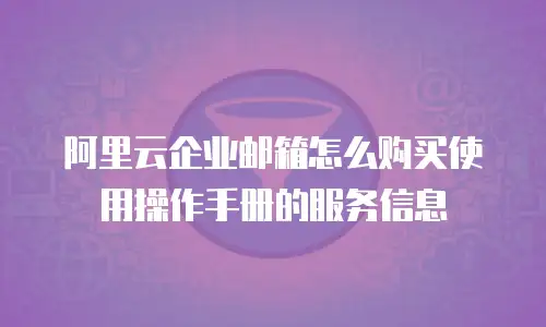 阿里云企业邮箱怎么购买使用操作手册的服务信息