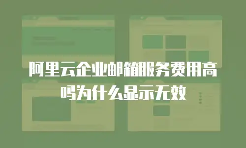 阿里云企业邮箱服务费用高吗为什么显示无效