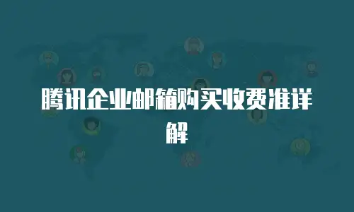 腾讯企业邮箱购买收费准详解