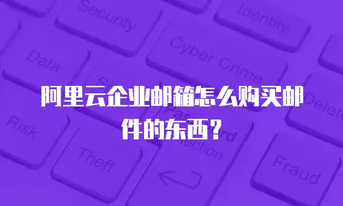 阿里云企业邮箱怎么购买邮件的东西?