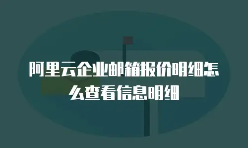 阿里云企业邮箱报价明细怎么查看信息明细