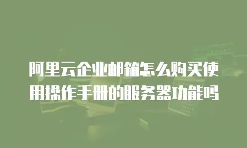 阿里云企业邮箱怎么购买使用操作手册的服务器功能吗