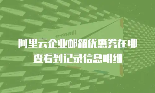 阿里云企业邮箱优惠券在哪查看到记录信息明细