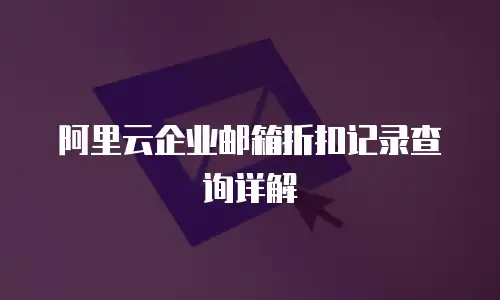 阿里云企业邮箱折扣记录查询详解