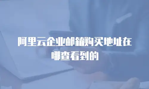 阿里云企业邮箱购买地址在哪查看到的