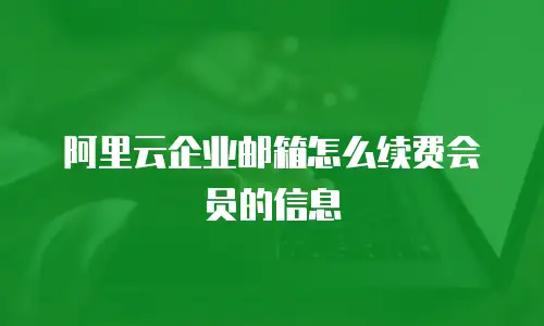 阿里云企业邮箱怎么续费会员的信息