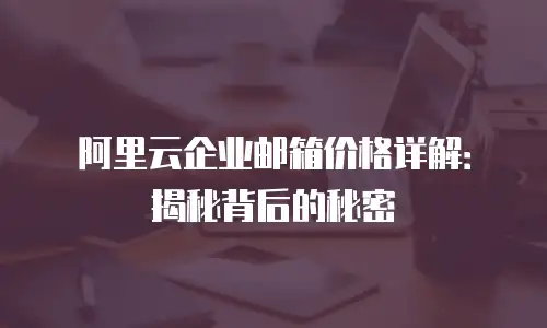 阿里云企业邮箱价格详解：揭秘背后的秘密