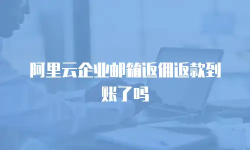 阿里云企业邮箱返佣返款到账了吗