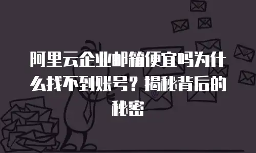 阿里云企业邮箱便宜吗为什么找不到账号？揭秘背后的秘密