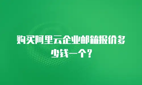 购买阿里云企业邮箱报价多少钱一个?