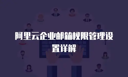 阿里云企业邮箱权限管理设置详解