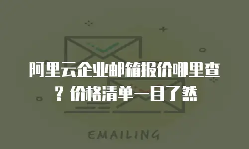 阿里云企业邮箱报价哪里查？价格清单一目了然