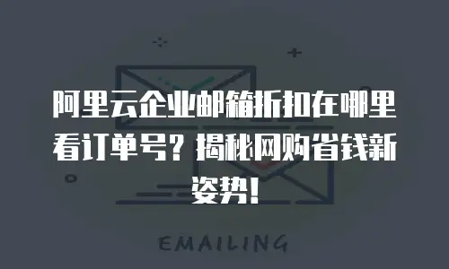 阿里云企业邮箱折扣在哪里看订单号？揭秘网购省钱新姿势！