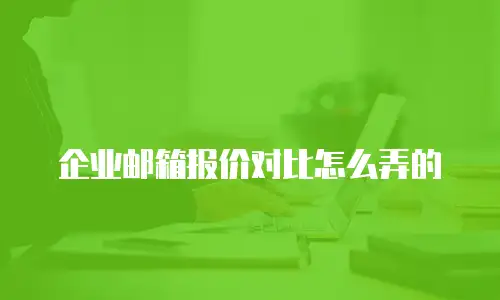 企业邮箱报价对比怎么弄的